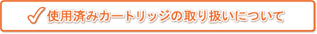 使用済みカートリッジの取り扱いについて