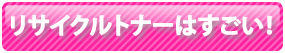 リサイクルトナーはすごい！